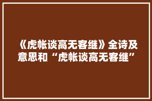 《虎帐谈高无客继》全诗及意思和“虎帐谈高无客继”的拼音注释