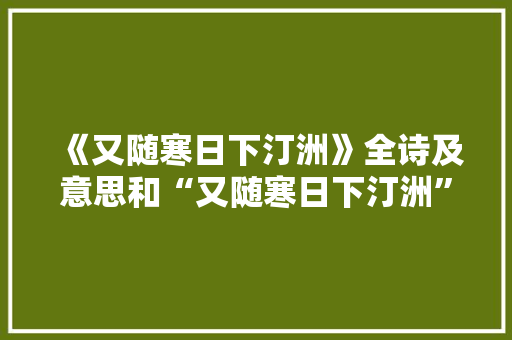 《又随寒日下汀洲》全诗及意思和“又随寒日下汀洲”的拼音注释