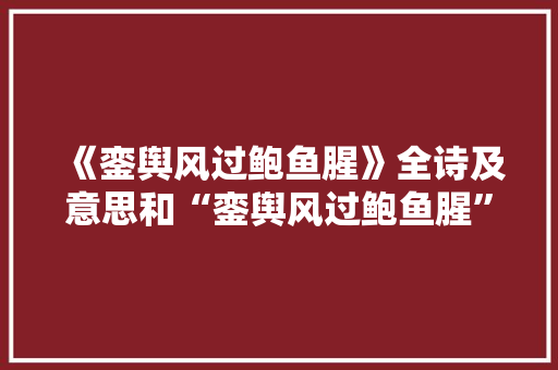 《銮舆风过鲍鱼腥》全诗及意思和“銮舆风过鲍鱼腥”的拼音注释