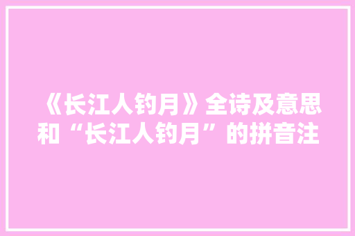《长江人钓月》全诗及意思和“长江人钓月”的拼音注释 诗词鉴赏