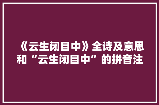 《云生闭目中》全诗及意思和“云生闭目中”的拼音注释