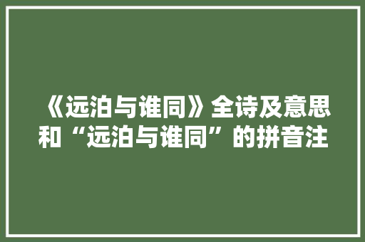 《远泊与谁同》全诗及意思和“远泊与谁同”的拼音注释 诗词鉴赏