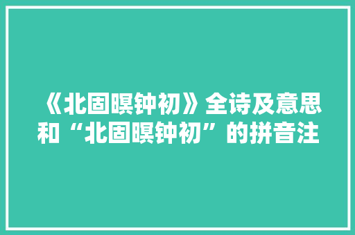 《北固暝钟初》全诗及意思和“北固暝钟初”的拼音注释
