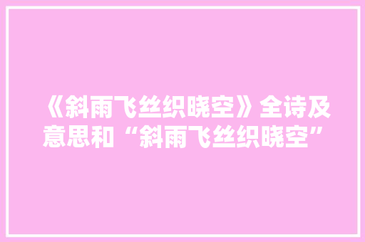 《斜雨飞丝织晓空》全诗及意思和“斜雨飞丝织晓空”的拼音注释 诗词鉴赏