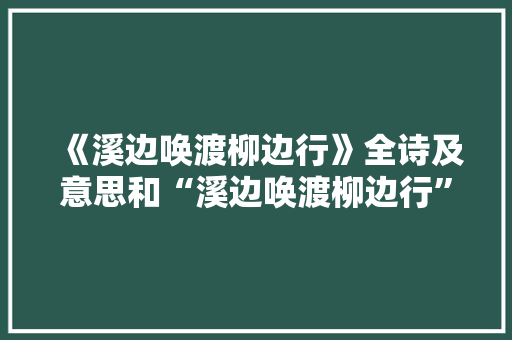 《溪边唤渡柳边行》全诗及意思和“溪边唤渡柳边行”的拼音注释
