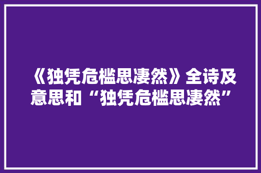 《独凭危槛思凄然》全诗及意思和“独凭危槛思凄然”的拼音注释 诗词鉴赏