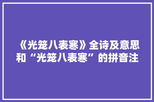 《光笼八表寒》全诗及意思和“光笼八表寒”的拼音注释