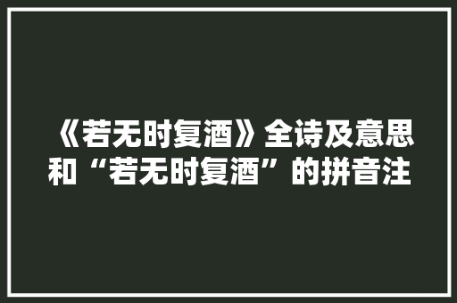 《若无时复酒》全诗及意思和“若无时复酒”的拼音注释