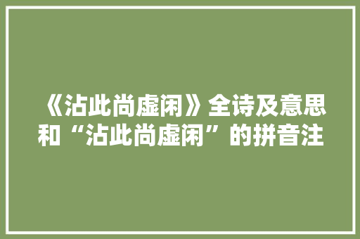 《沾此尚虚闲》全诗及意思和“沾此尚虚闲”的拼音注释 诗词鉴赏