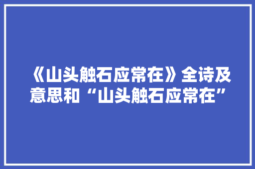 《山头触石应常在》全诗及意思和“山头触石应常在”的拼音注释 诗词鉴赏