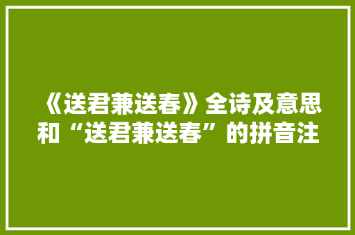 《送君兼送春》全诗及意思和“送君兼送春”的拼音注释 诗词鉴赏