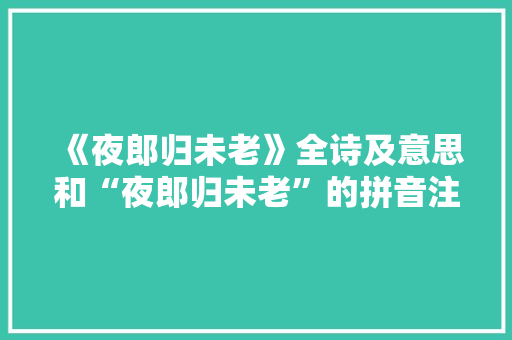 《夜郎归未老》全诗及意思和“夜郎归未老”的拼音注释