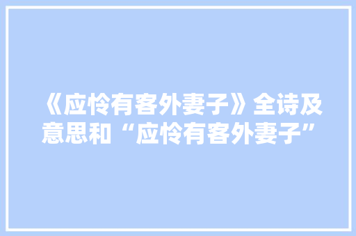 《应怜有客外妻子》全诗及意思和“应怜有客外妻子”的拼音注释 诗词鉴赏