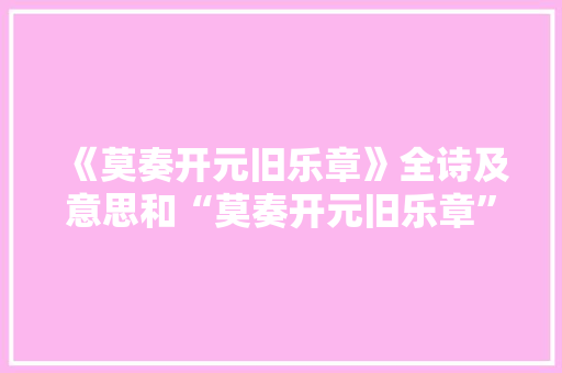 《莫奏开元旧乐章》全诗及意思和“莫奏开元旧乐章”的拼音注释 诗词鉴赏