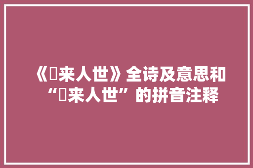 《朅来人世》全诗及意思和“朅来人世”的拼音注释