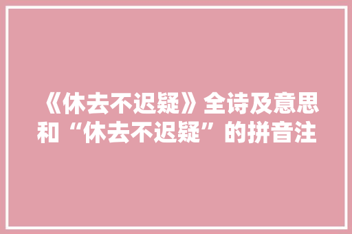 《休去不迟疑》全诗及意思和“休去不迟疑”的拼音注释