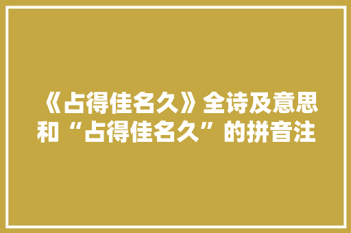 《占得佳名久》全诗及意思和“占得佳名久”的拼音注释