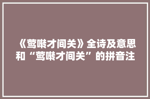 《莺啭才间关》全诗及意思和“莺啭才间关”的拼音注释