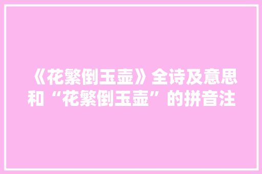 《花繁倒玉壶》全诗及意思和“花繁倒玉壶”的拼音注释