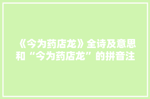 《今为药店龙》全诗及意思和“今为药店龙”的拼音注释 诗词鉴赏