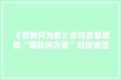 《而我何为者》全诗及意思和“而我何为者”的拼音注释 诗词鉴赏