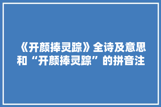 《开颜捧灵踪》全诗及意思和“开颜捧灵踪”的拼音注释 诗词鉴赏