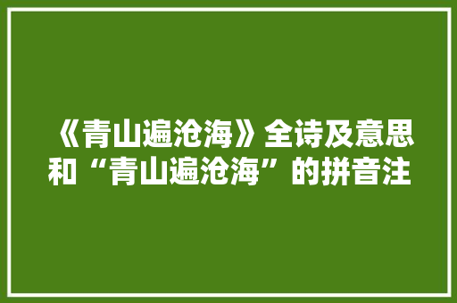 《青山遍沧海》全诗及意思和“青山遍沧海”的拼音注释 诗词鉴赏