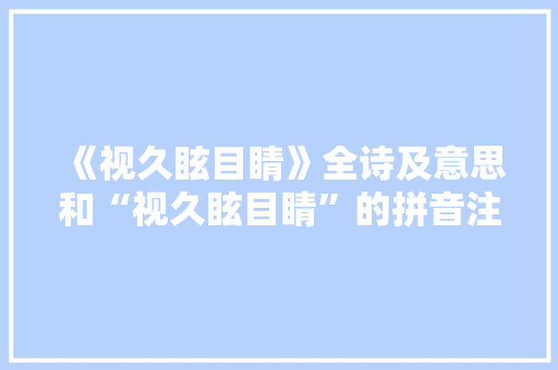 《视久眩目睛》全诗及意思和“视久眩目睛”的拼音注释 诗词鉴赏