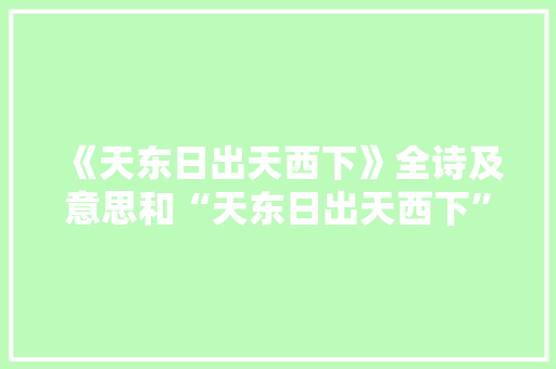 《天东日出天西下》全诗及意思和“天东日出天西下”的拼音注释