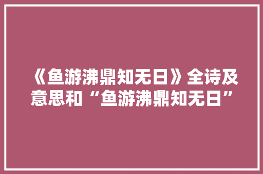 《鱼游沸鼎知无日》全诗及意思和“鱼游沸鼎知无日”的拼音注释 诗词鉴赏