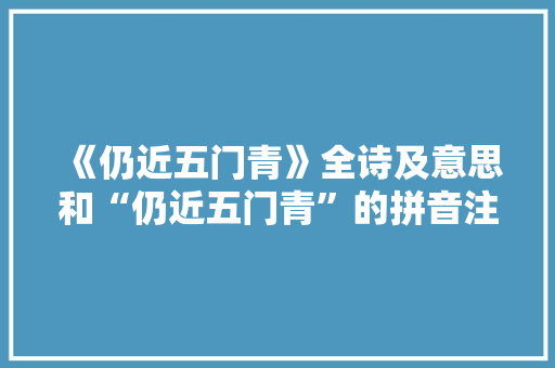 《仍近五门青》全诗及意思和“仍近五门青”的拼音注释 诗词鉴赏