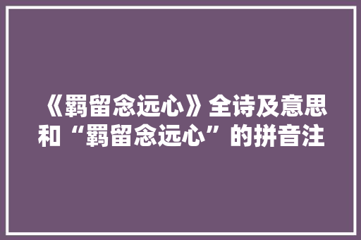 《羁留念远心》全诗及意思和“羁留念远心”的拼音注释 诗词鉴赏
