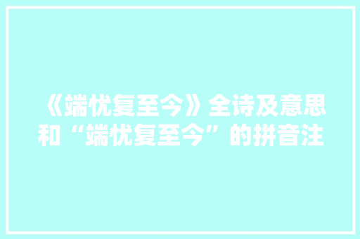 《端忧复至今》全诗及意思和“端忧复至今”的拼音注释 诗词鉴赏