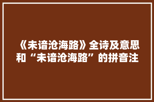 《未谙沧海路》全诗及意思和“未谙沧海路”的拼音注释