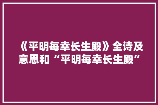 《平明每幸长生殿》全诗及意思和“平明每幸长生殿”的拼音注释 诗词鉴赏