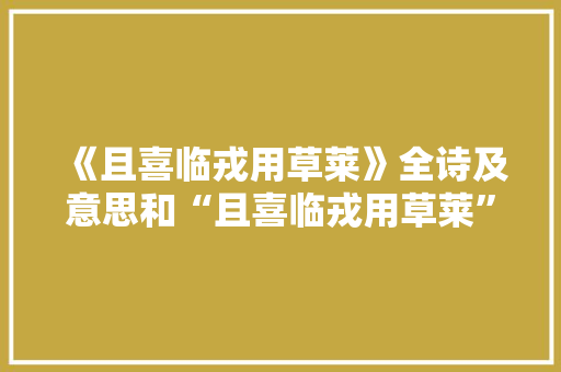 《且喜临戎用草莱》全诗及意思和“且喜临戎用草莱”的拼音注释 诗词鉴赏