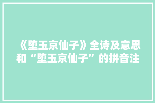 《堕玉京仙子》全诗及意思和“堕玉京仙子”的拼音注释