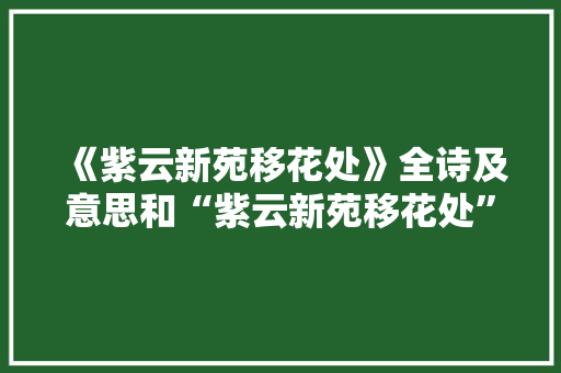 《紫云新苑移花处》全诗及意思和“紫云新苑移花处”的拼音注释 诗词鉴赏