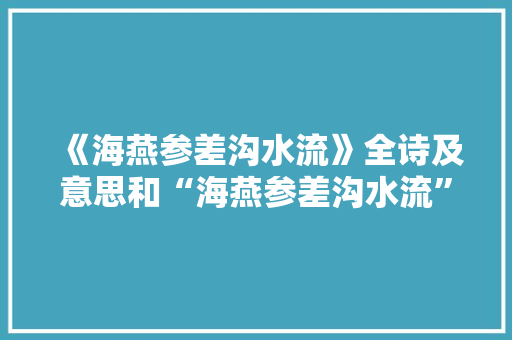 《海燕参差沟水流》全诗及意思和“海燕参差沟水流”的拼音注释