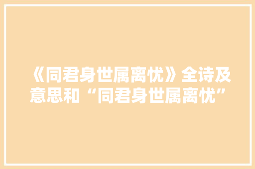 《同君身世属离忧》全诗及意思和“同君身世属离忧”的拼音注释