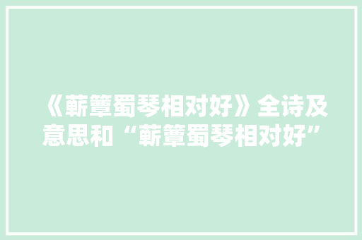 《蕲簟蜀琴相对好》全诗及意思和“蕲簟蜀琴相对好”的拼音注释 诗词鉴赏