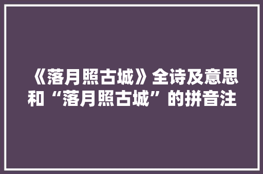 《落月照古城》全诗及意思和“落月照古城”的拼音注释