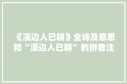 《溪边人已耕》全诗及意思和“溪边人已耕”的拼音注释