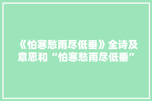 《怕寒愁雨尽低垂》全诗及意思和“怕寒愁雨尽低垂”的拼音注释 诗词鉴赏