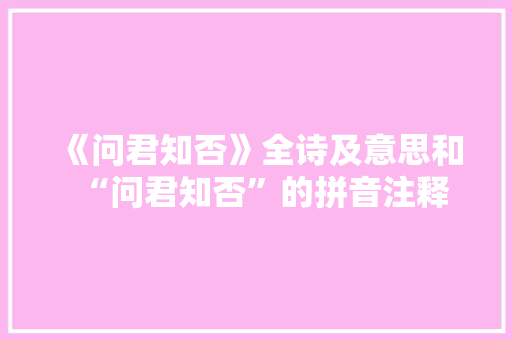 《问君知否》全诗及意思和“问君知否”的拼音注释
