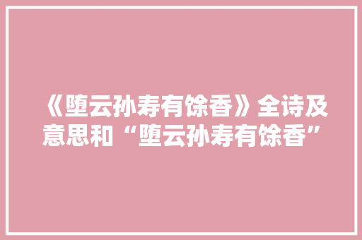 《堕云孙寿有馀香》全诗及意思和“堕云孙寿有馀香”的拼音注释