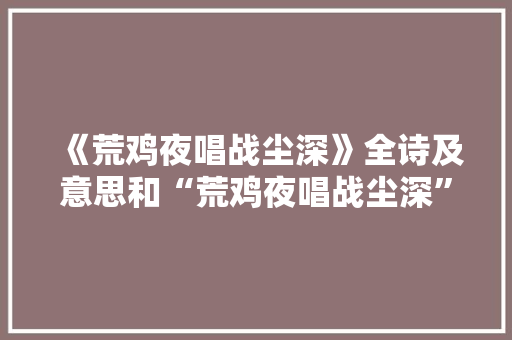 《荒鸡夜唱战尘深》全诗及意思和“荒鸡夜唱战尘深”的拼音注释 诗词鉴赏