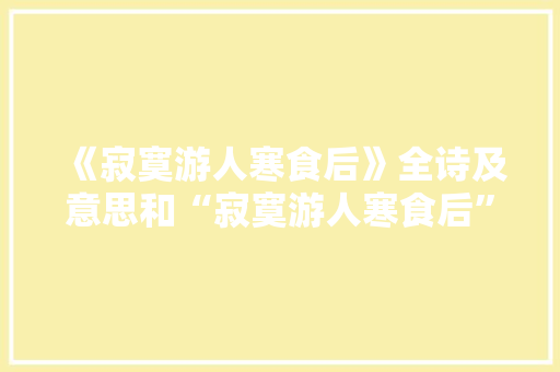 《寂寞游人寒食后》全诗及意思和“寂寞游人寒食后”的拼音注释
