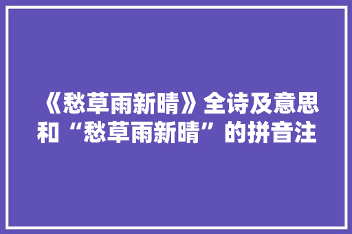 《愁草雨新晴》全诗及意思和“愁草雨新晴”的拼音注释 诗词鉴赏