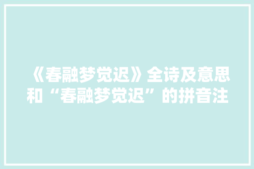 《春融梦觉迟》全诗及意思和“春融梦觉迟”的拼音注释